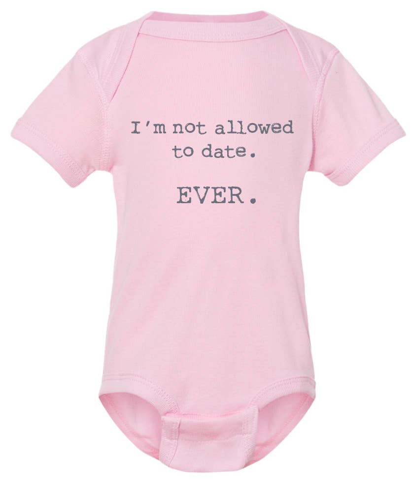 I'm not allowed to date. EVER.  funny printed baby onesies